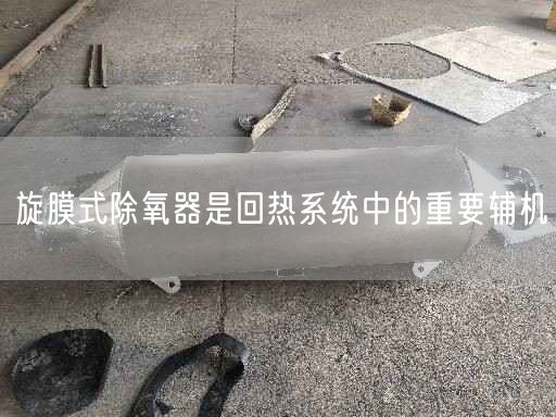 旋膜式除氧器是回?zé)嵯到y(tǒng)中的重要輔機