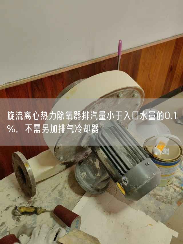 旋流離心熱力除氧器排汽量小于入口水量的0.1%，不需另加排氣冷卻器