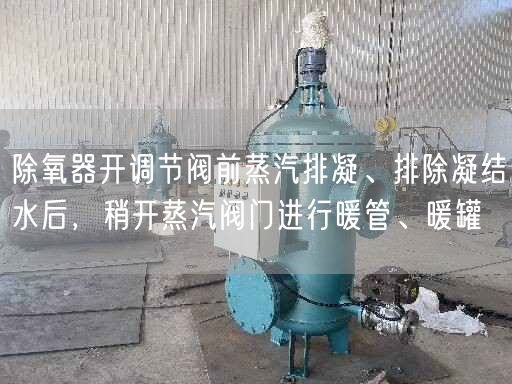 除氧器開調(diào)節(jié)閥前蒸汽排凝、排除凝結(jié)水后，稍開蒸汽閥門進(jìn)行暖管、暖罐