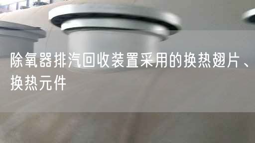 除氧器排汽回收裝置采用的換熱翅片、換熱元件