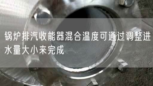 鍋爐排汽收能器混合溫度可通過(guò)調(diào)整進(jìn)水量大小來(lái)完成