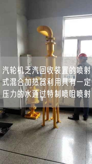汽輪機(jī)乏汽回收裝置的噴射式混合加熱器利用具有一定壓力的水通過(guò)遙遙噴咀噴射