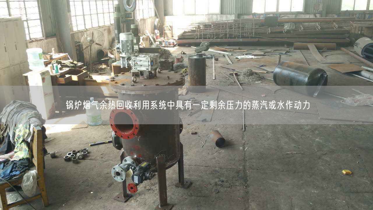 鍋爐煙氣余熱回收利用系統(tǒng)中具有一定剩余壓力的蒸汽或水作動力