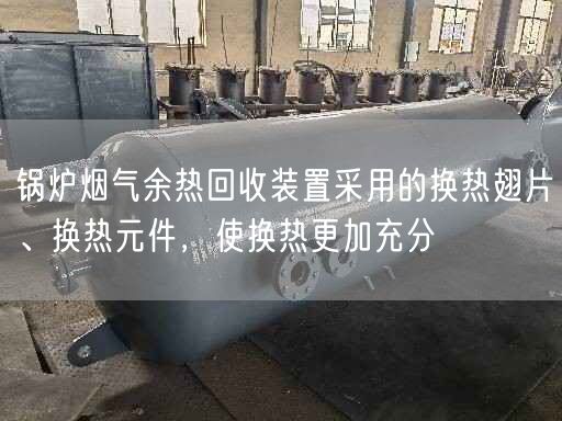 鍋爐煙氣余熱回收裝置采用的換熱翅片、換熱元件，使換熱更加充分