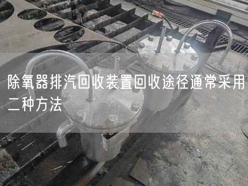 除氧器排汽回收裝置回收途徑通常采用二種方法