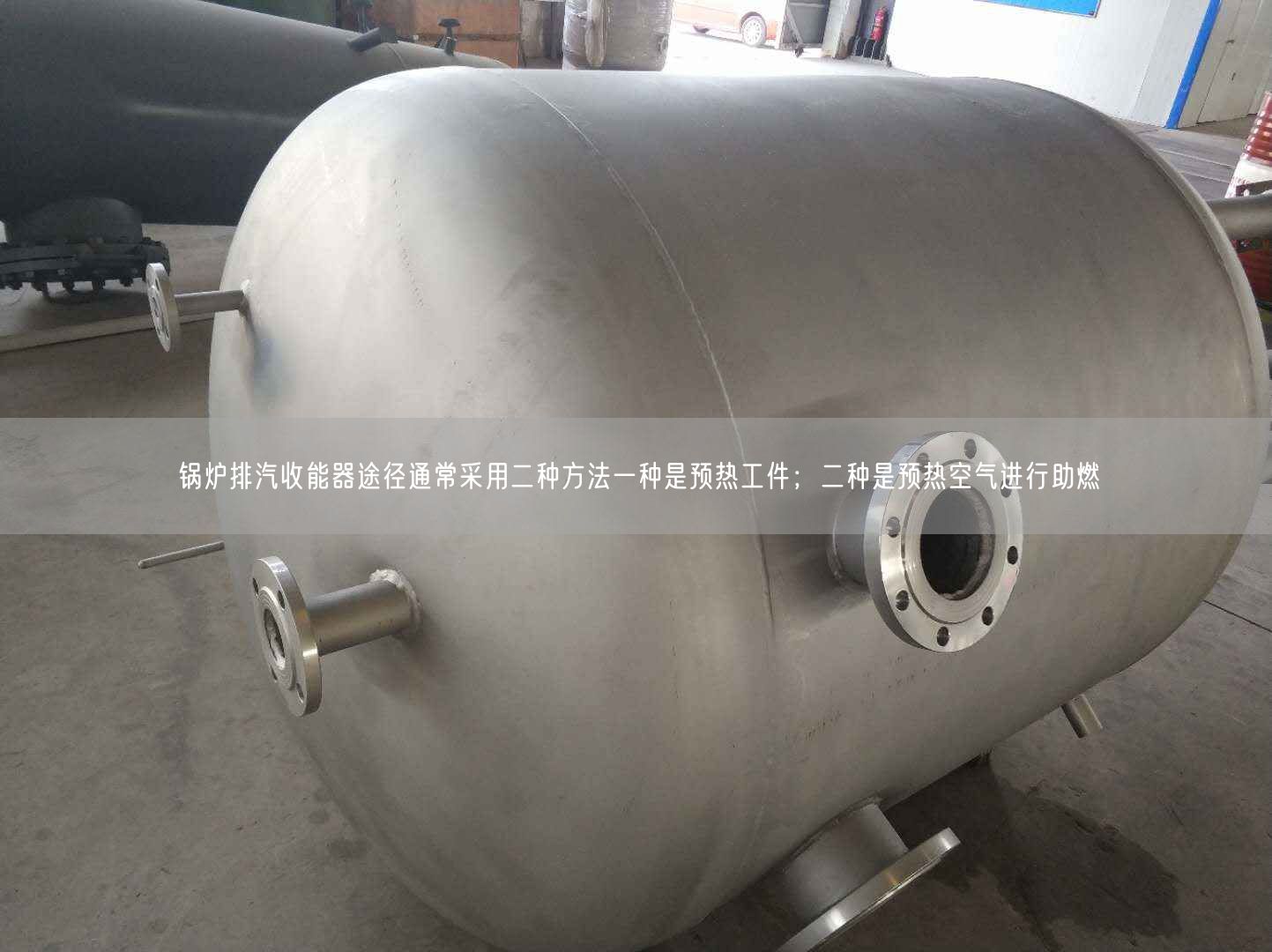 鍋爐排汽收能器途徑通常采用二種方法一種是預(yù)熱工件；二種是預(yù)熱空氣進(jìn)行助燃