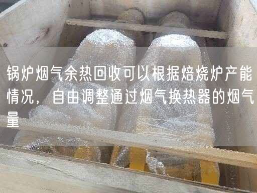 鍋爐煙氣余熱回收可以根據(jù)焙燒爐產(chǎn)能情況，自由調(diào)整通過煙氣換熱器的煙氣量